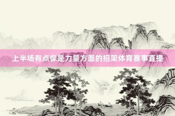 上半场有点像是力量方面的招架体育赛事直播