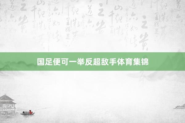 国足便可一举反超敌手体育集锦