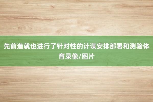 先前造就也进行了针对性的计谋安排部署和测验体育录像/图片