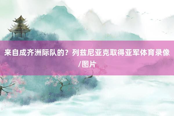来自成齐洲际队的？列兹尼亚克取得亚军体育录像/图片
