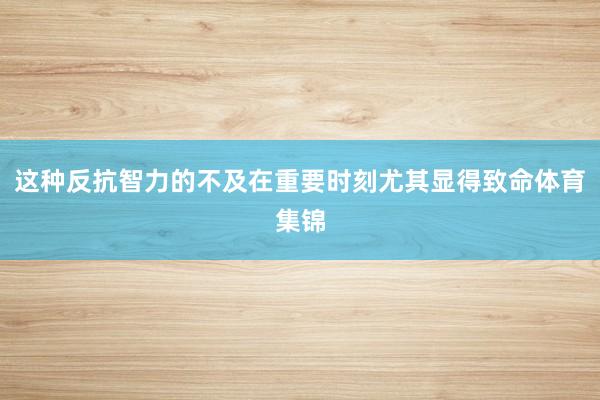 这种反抗智力的不及在重要时刻尤其显得致命体育集锦