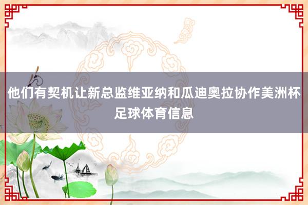 他们有契机让新总监维亚纳和瓜迪奥拉协作美洲杯足球体育信息