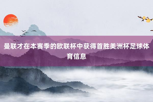 曼联才在本赛季的欧联杯中获得首胜美洲杯足球体育信息