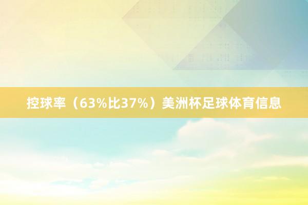 控球率（63%比37%）美洲杯足球体育信息