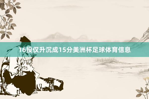 16投仅升沉成15分美洲杯足球体育信息