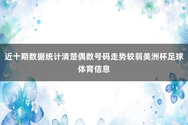 近十期数据统计清楚偶数号码走势较弱美洲杯足球体育信息