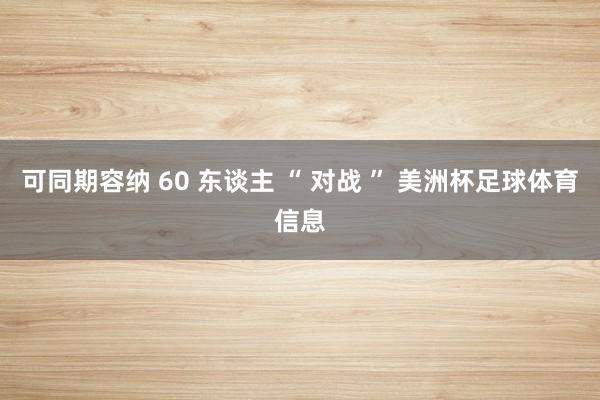 可同期容纳 60 东谈主 “ 对战 ” 美洲杯足球体育信息