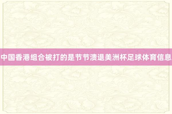 中国香港组合被打的是节节溃退美洲杯足球体育信息