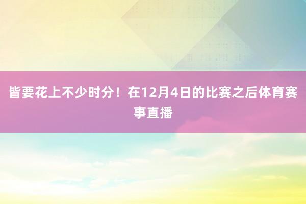 皆要花上不少时分！在12月4日的比赛之后体育赛事直播