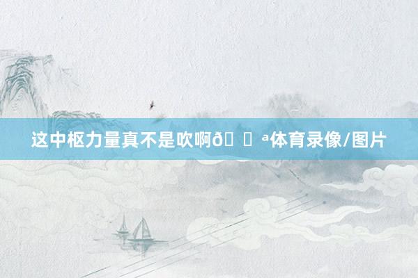 这中枢力量真不是吹啊💪体育录像/图片