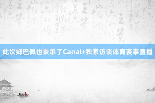 此次姆巴佩也秉承了Canal+独家访谈体育赛事直播