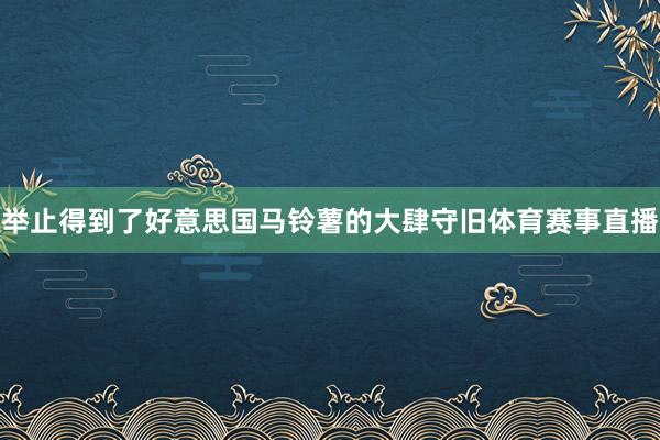举止得到了好意思国马铃薯的大肆守旧体育赛事直播