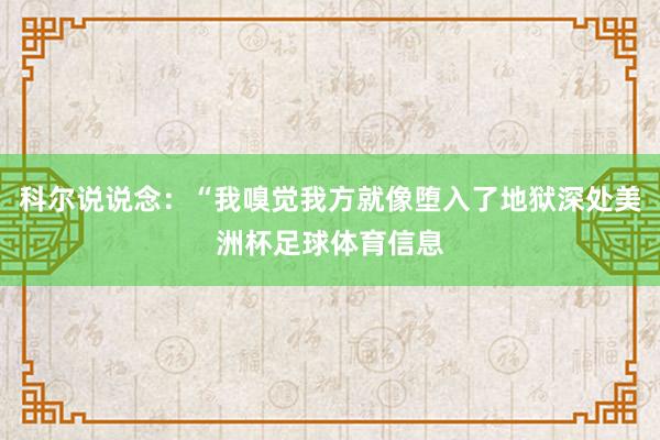 科尔说说念：“我嗅觉我方就像堕入了地狱深处美洲杯足球体育信息