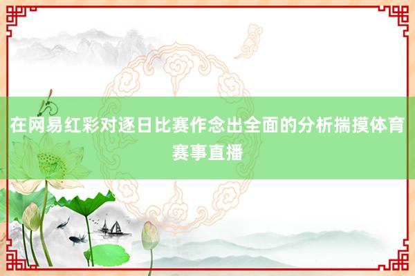 在网易红彩对逐日比赛作念出全面的分析揣摸体育赛事直播