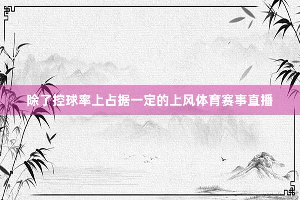 除了控球率上占据一定的上风体育赛事直播