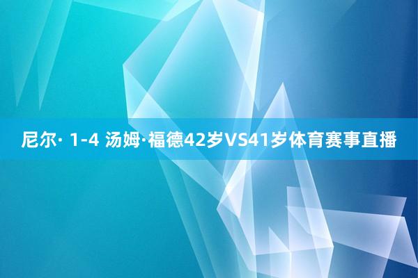 尼尔· 1-4 汤姆·福德42岁VS41岁体育赛事直播