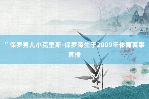 ”保罗男儿小克里斯-保罗降生于2009年体育赛事直播