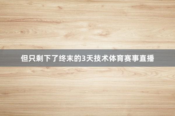 但只剩下了终末的3天技术体育赛事直播