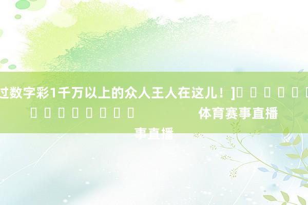 中过数字彩1千万以上的众人王人在这儿！]															                体育赛事直播