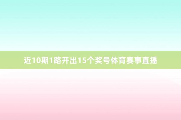 近10期1路开出15个奖号体育赛事直播
