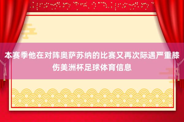 本赛季他在对阵奥萨苏纳的比赛又再次际遇严重膝伤美洲杯足球体育信息