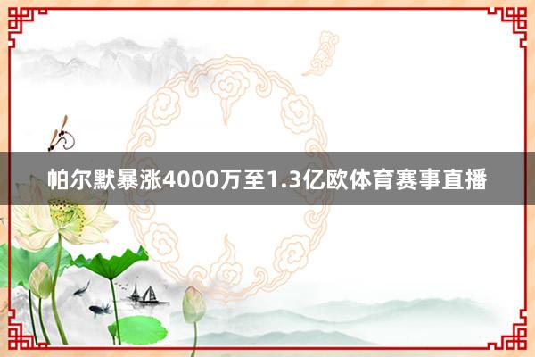帕尔默暴涨4000万至1.3亿欧体育赛事直播