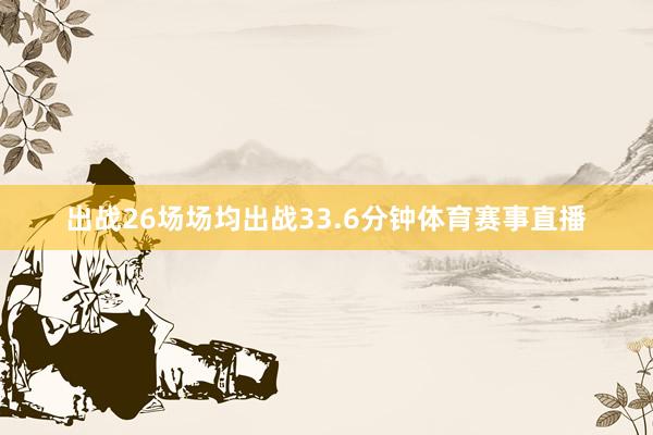 出战26场场均出战33.6分钟体育赛事直播