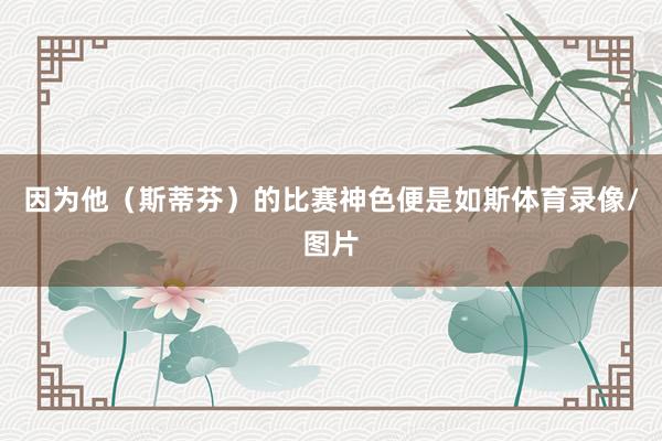 因为他（斯蒂芬）的比赛神色便是如斯体育录像/图片