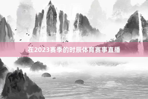 在2023赛季的时辰体育赛事直播