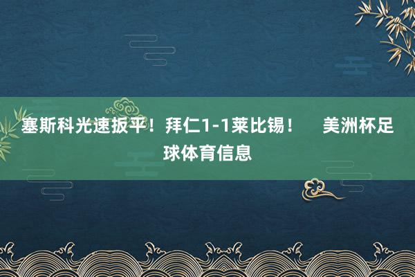 塞斯科光速扳平！拜仁1-1莱比锡！    美洲杯足球体育信息