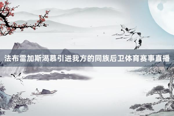法布雷加斯渴慕引进我方的同族后卫体育赛事直播