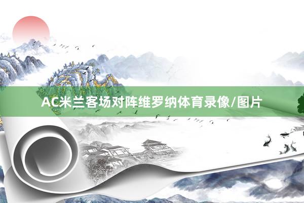 AC米兰客场对阵维罗纳体育录像/图片