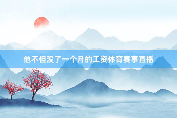 他不但没了一个月的工资体育赛事直播