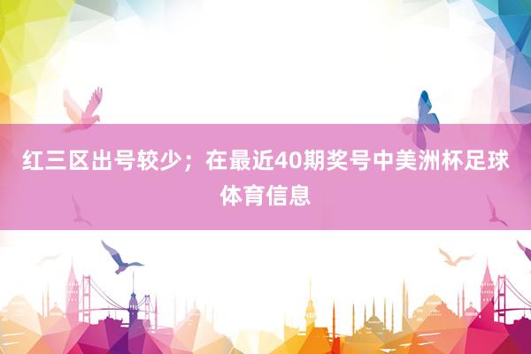 红三区出号较少；　　在最近40期奖号中美洲杯足球体育信息