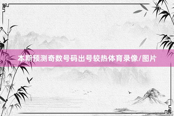本期预测奇数号码出号较热体育录像/图片
