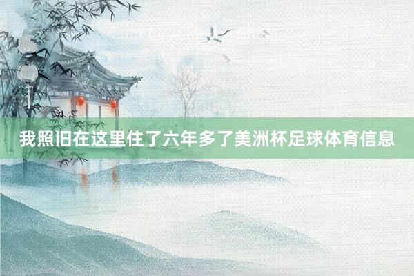 我照旧在这里住了六年多了美洲杯足球体育信息