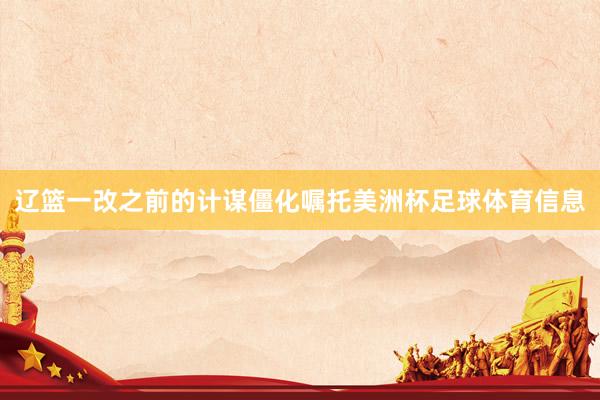 辽篮一改之前的计谋僵化嘱托美洲杯足球体育信息