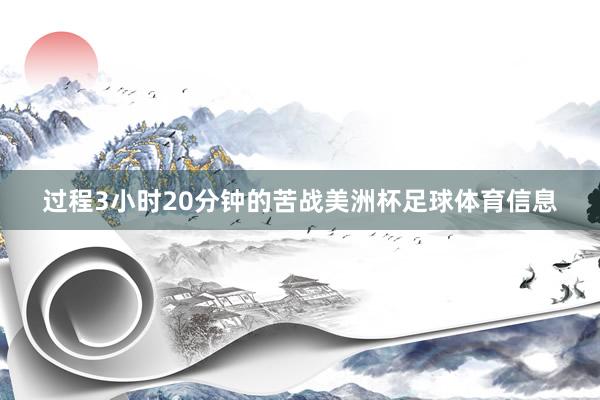 过程3小时20分钟的苦战美洲杯足球体育信息