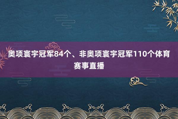 奥项寰宇冠军84个、非奥项寰宇冠军110个体育赛事直播