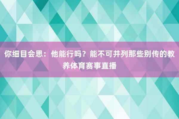 你细目会思：他能行吗？能不可并列那些别传的教养体育赛事直播