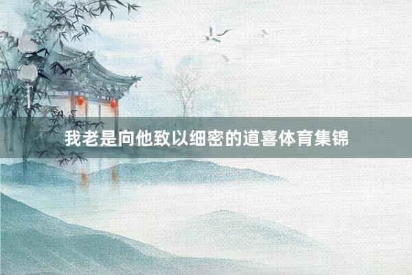我老是向他致以细密的道喜体育集锦