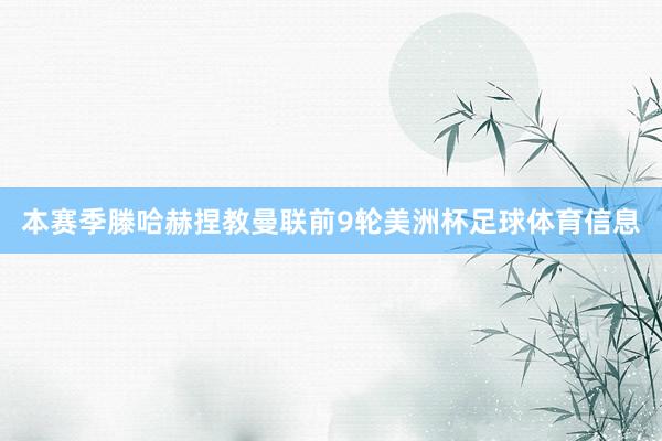 本赛季滕哈赫捏教曼联前9轮美洲杯足球体育信息