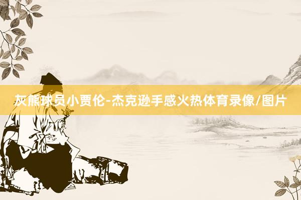 灰熊球员小贾伦-杰克逊手感火热体育录像/图片