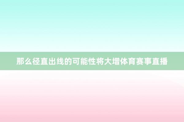 那么径直出线的可能性将大增体育赛事直播