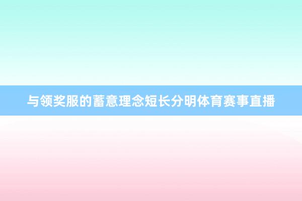 与领奖服的蓄意理念短长分明体育赛事直播