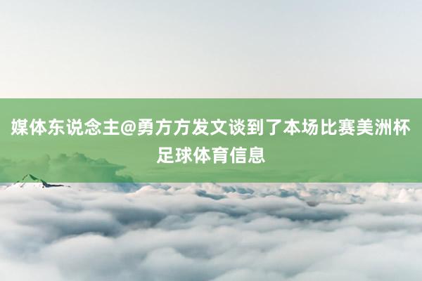 媒体东说念主@勇方方发文谈到了本场比赛美洲杯足球体育信息