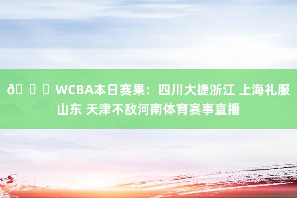 🏀WCBA本日赛果：四川大捷浙江 上海礼服山东 天津不敌河南体育赛事直播