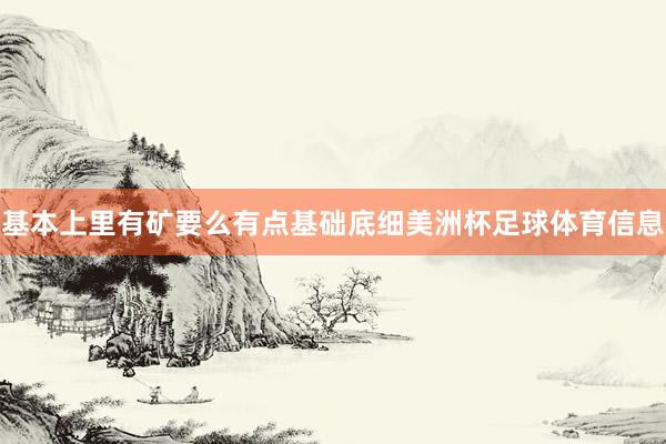 基本上里有矿要么有点基础底细美洲杯足球体育信息