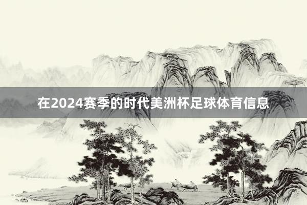 在2024赛季的时代美洲杯足球体育信息