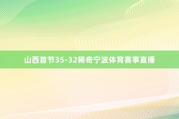 山西首节35-32稀奇宁波体育赛事直播